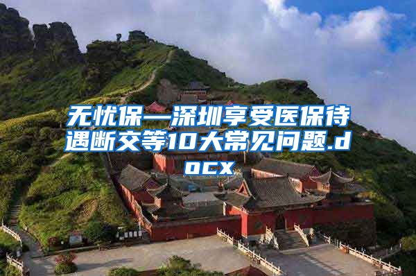 无忧保—深圳享受医保待遇断交等10大常见问题.docx