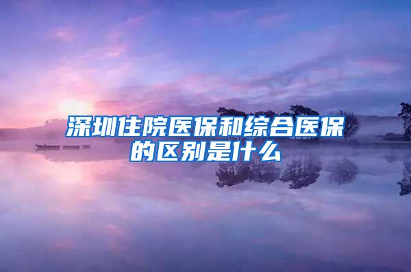 深圳住院医保和综合医保的区别是什么