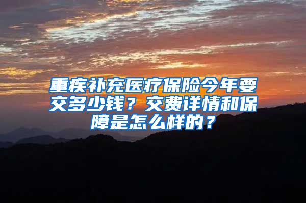 重疾补充医疗保险今年要交多少钱？交费详情和保障是怎么样的？