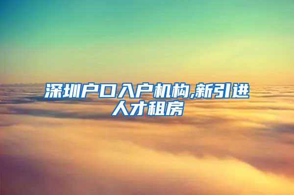 深圳户口入户机构,新引进人才租房