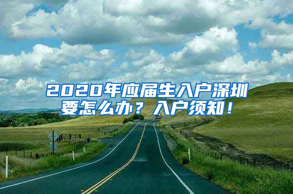 2020年应届生入户深圳要怎么办？入户须知！