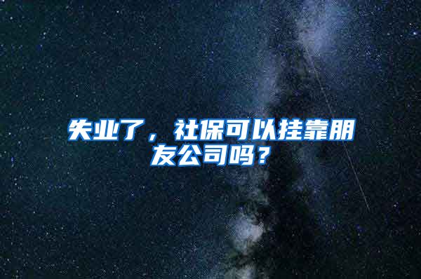 失业了，社保可以挂靠朋友公司吗？