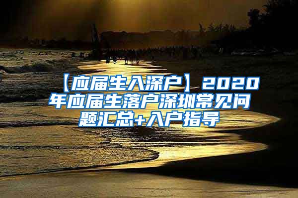 【应届生入深户】2020年应届生落户深圳常见问题汇总+入户指导