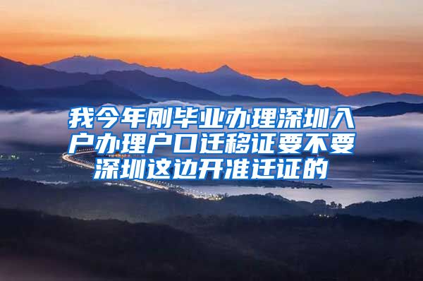 我今年刚毕业办理深圳入户办理户口迁移证要不要深圳这边开准迁证的