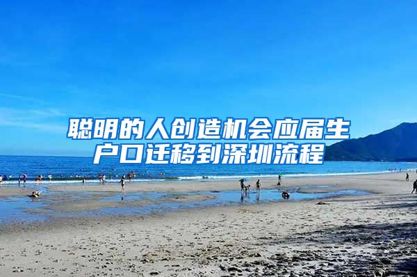 聪明的人创造机会应届生户口迁移到深圳流程