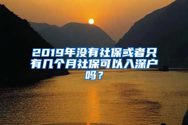 2019年没有社保或者只有几个月社保可以入深户吗？