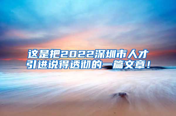 这是把2022深圳市人才引进说得透彻的一篇文章！