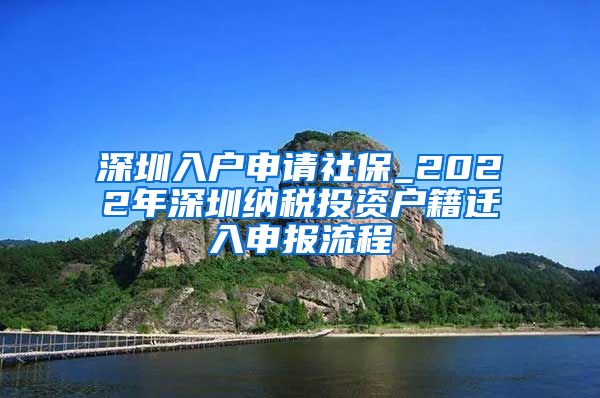 深圳入户申请社保_2022年深圳纳税投资户籍迁入申报流程