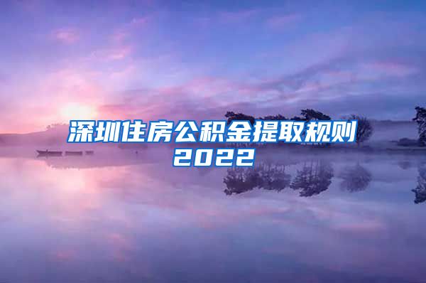 深圳住房公积金提取规则2022