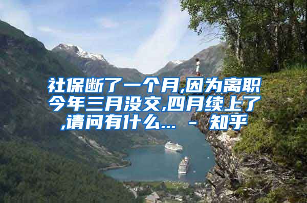 社保断了一个月,因为离职今年三月没交,四月续上了,请问有什么... - 知乎