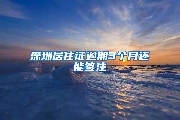 深圳居住证逾期3个月还能签注