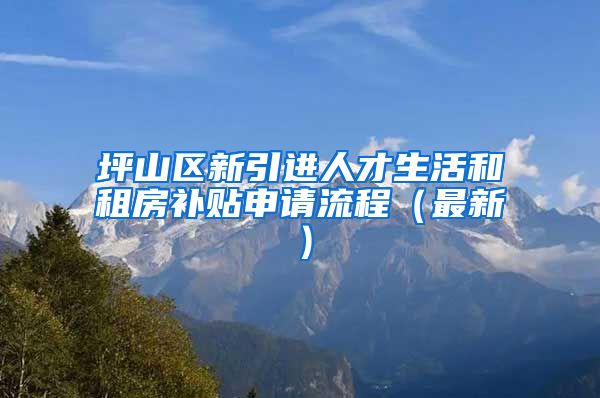 坪山区新引进人才生活和租房补贴申请流程（最新）