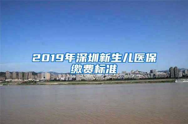 2019年深圳新生儿医保缴费标准