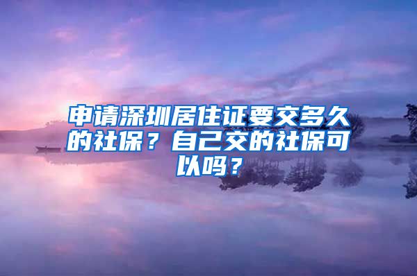 申请深圳居住证要交多久的社保？自己交的社保可以吗？