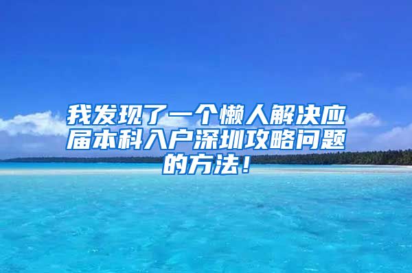 我发现了一个懒人解决应届本科入户深圳攻略问题的方法！