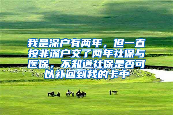 我是深户有两年，但一直按非深户交了两年社保与医保，不知道社保是否可以补回到我的卡中