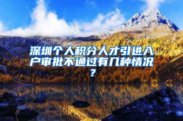 深圳个人积分人才引进入户审批不通过有几种情况？