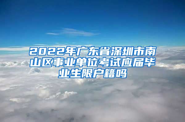 2022年广东省深圳市南山区事业单位考试应届毕业生限户籍吗