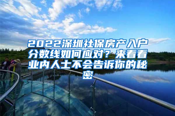 2022深圳社保房产入户分数线如何应对？来看看业内人士不会告诉你的秘密