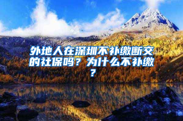 外地人在深圳不补缴断交的社保吗？为什么不补缴？