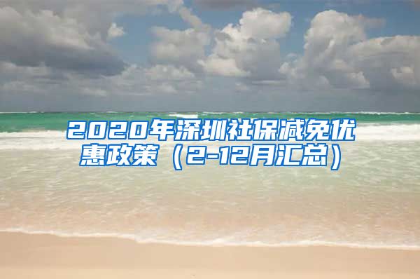 2020年深圳社保减免优惠政策（2-12月汇总）