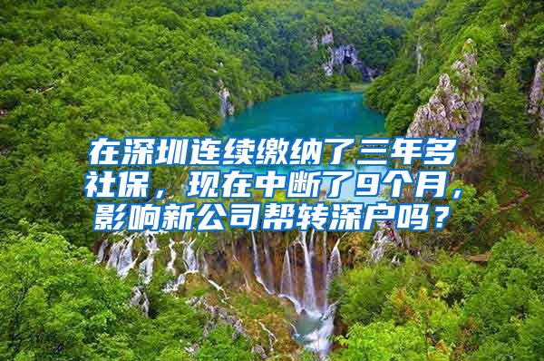 在深圳连续缴纳了三年多社保，现在中断了9个月，影响新公司帮转深户吗？