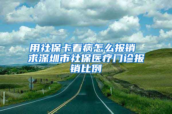 用社保卡看病怎么报销 求深圳市社保医疗门诊报销比例