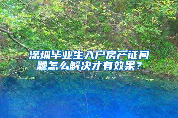 深圳毕业生入户房产证问题怎么解决才有效果？