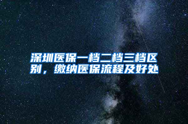 深圳医保一档二档三档区别，缴纳医保流程及好处