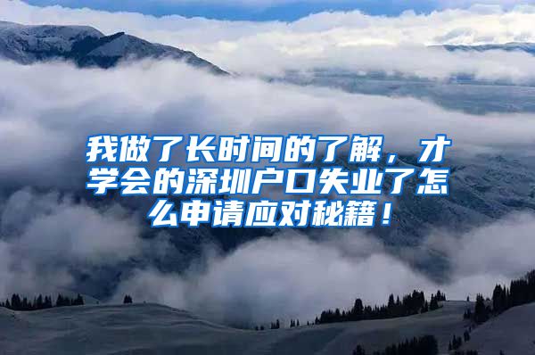 我做了长时间的了解，才学会的深圳户口失业了怎么申请应对秘籍！