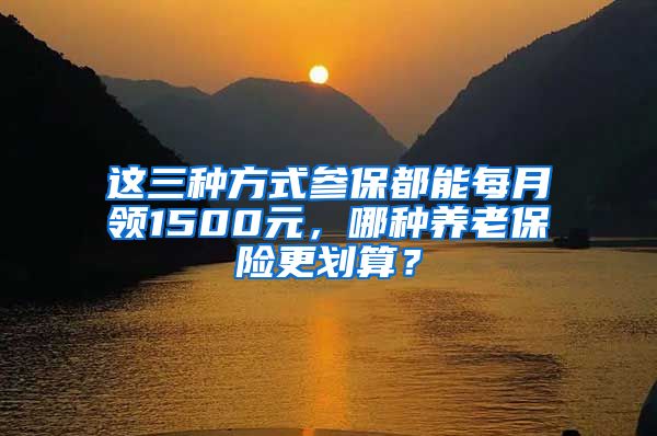 这三种方式参保都能每月领1500元，哪种养老保险更划算？