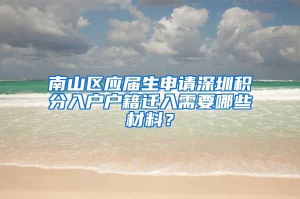 南山区应届生申请深圳积分入户户籍迁入需要哪些材料？