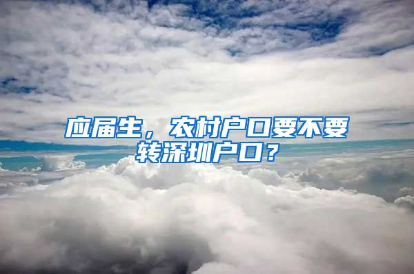 应届生，农村户口要不要转深圳户口？