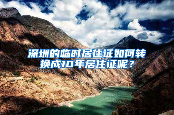 深圳的临时居住证如何转换成10年居住证呢？