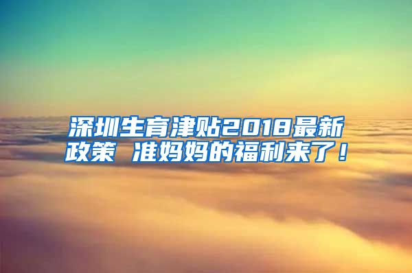 深圳生育津贴2018最新政策 准妈妈的福利来了！