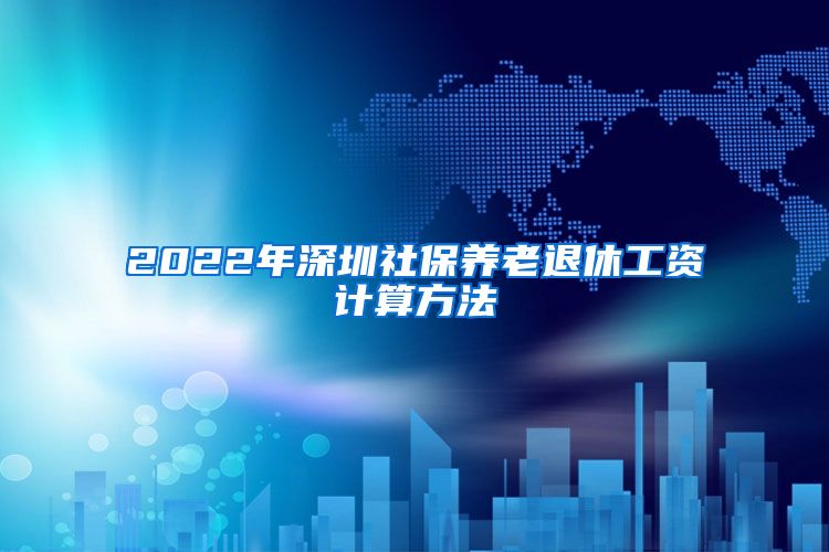 2022年深圳社保养老退休工资计算方法