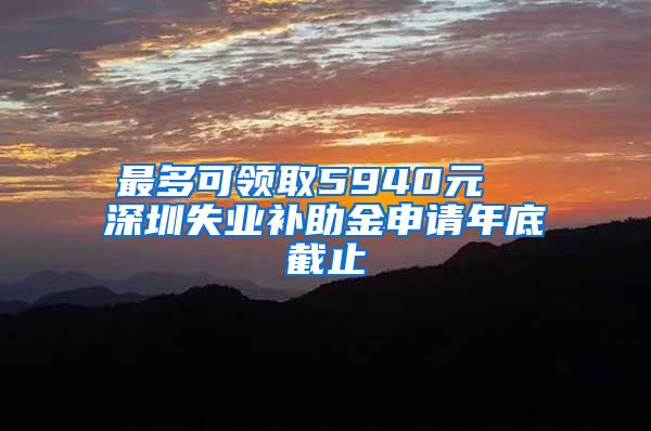 最多可领取5940元  深圳失业补助金申请年底截止