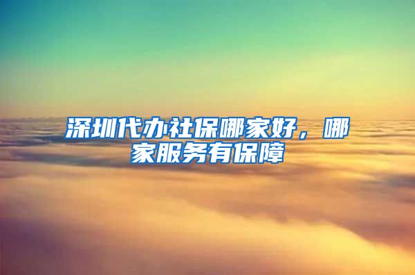 深圳代办社保哪家好，哪家服务有保障