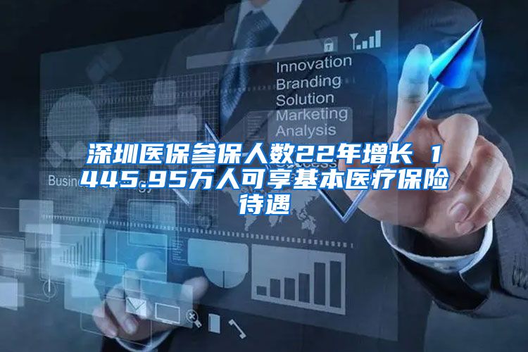 深圳医保参保人数22年增长 1445.95万人可享基本医疗保险待遇