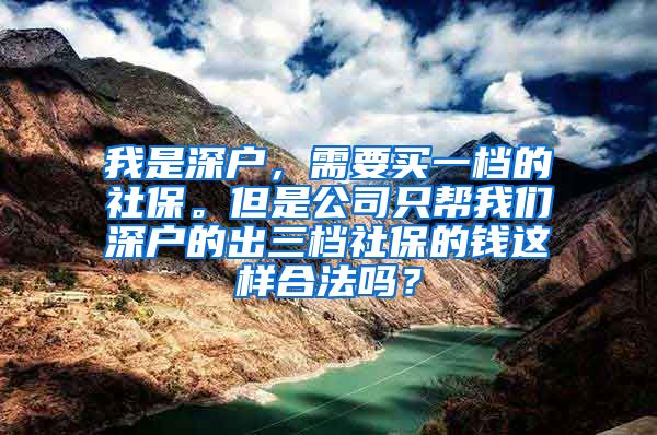 我是深户，需要买一档的社保。但是公司只帮我们深户的出三档社保的钱这样合法吗？