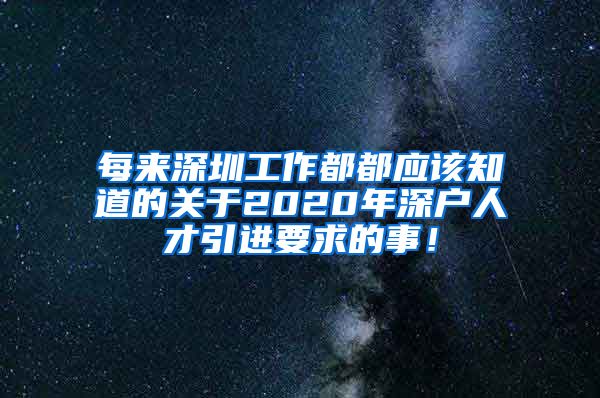 每来深圳工作都都应该知道的关于2020年深户人才引进要求的事！