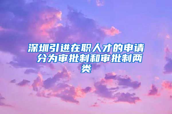 深圳引进在职人才的申请 分为审批制和审批制两类