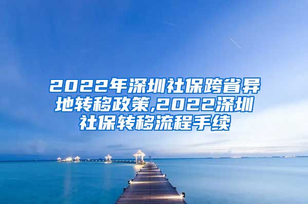 2022年深圳社保跨省异地转移政策,2022深圳社保转移流程手续