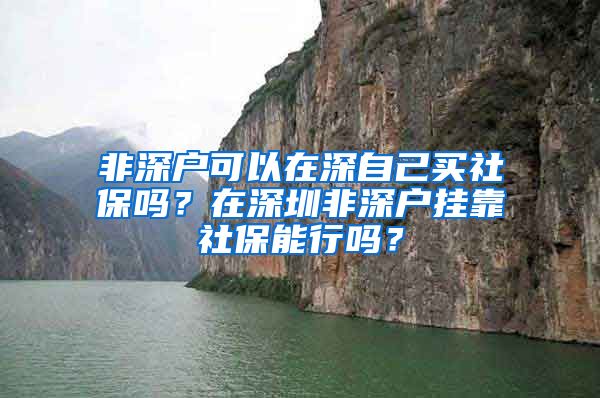 非深户可以在深自己买社保吗？在深圳非深户挂靠社保能行吗？