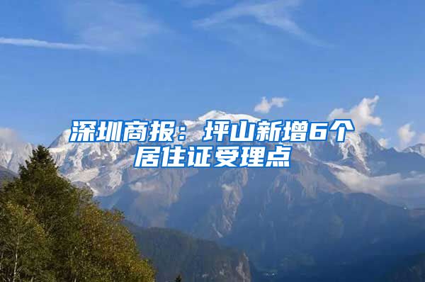 深圳商报：坪山新增6个居住证受理点