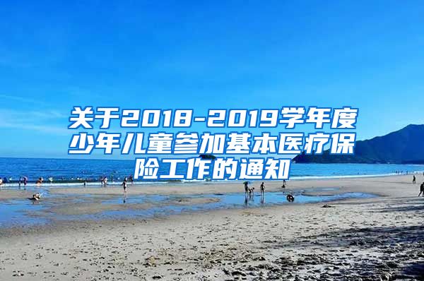 关于2018-2019学年度少年儿童参加基本医疗保险工作的通知