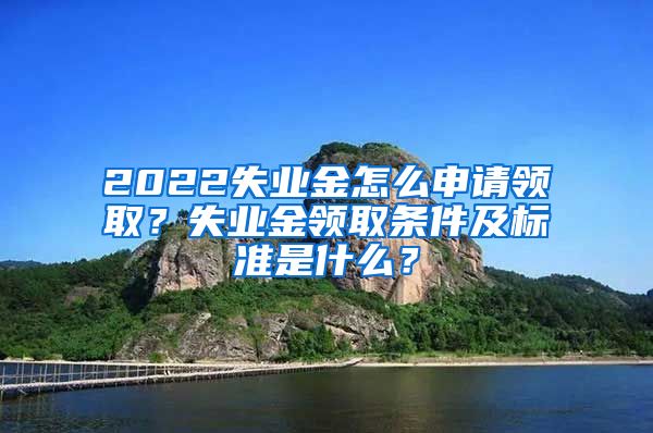 2022失业金怎么申请领取？失业金领取条件及标准是什么？