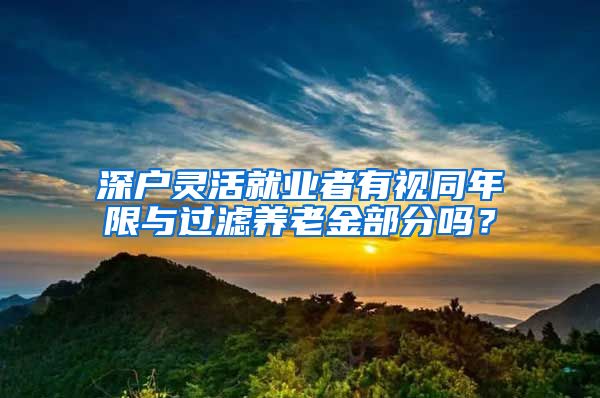 深户灵活就业者有视同年限与过滤养老金部分吗？