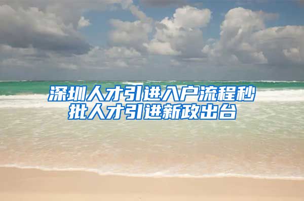 深圳人才引进入户流程秒批人才引进新政出台