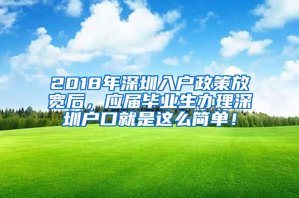 2018年深圳入户政策放宽后，应届毕业生办理深圳户口就是这么简单！